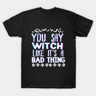 You Say Witch Like It's a Bad Thing Funny Halloween Wich-Themed Gift T-Shirt